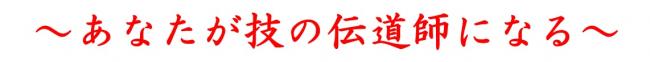 あなたが技の伝道師になる