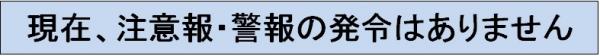 現在、注意報・警報の発令はありません